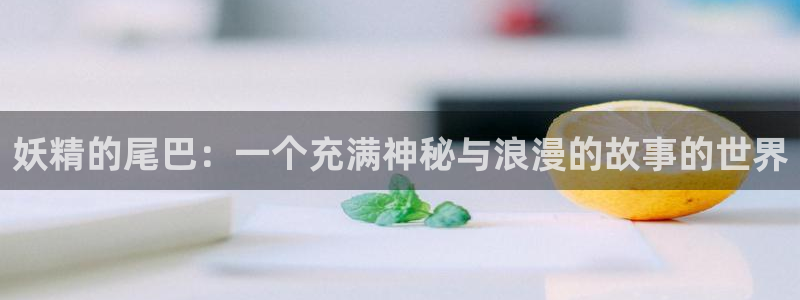漫岛动画:妖精的尾巴:一个充满神秘与浪漫的故事的世界