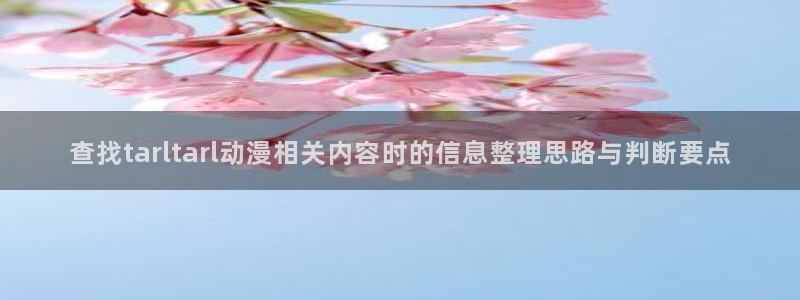 免费的动漫网站:查找tarltarl动漫相关内容时的信息整理思路与判断要点