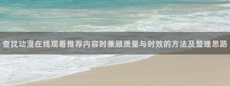 风车动漫在线:查找动漫在线观看推荐内容时兼顾质量与时效的方法及整理思路