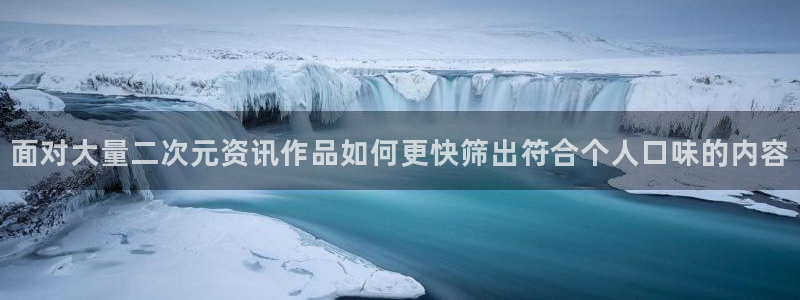 双男主动漫无删减:面对大量二次元资讯作品如何更快筛出符合个人口味的内容