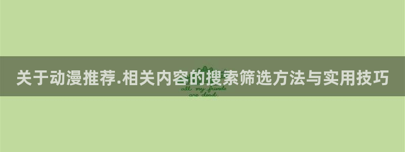 兜兜动漫:关于动漫推荐.相关内容的搜索筛选方法与实用技巧