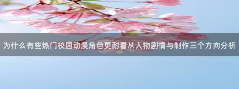 花滑动漫:为什么有些热门校园动漫角色更耐看从人物剧情与制作三个方向分析