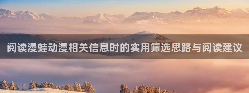 动漫软件推荐：阅读漫蛙动漫相关信息时的实用筛选思路与阅读建议
