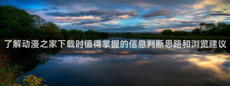 动画推荐：了解动漫之家下载时值得掌握的信息判断思路和浏览建议